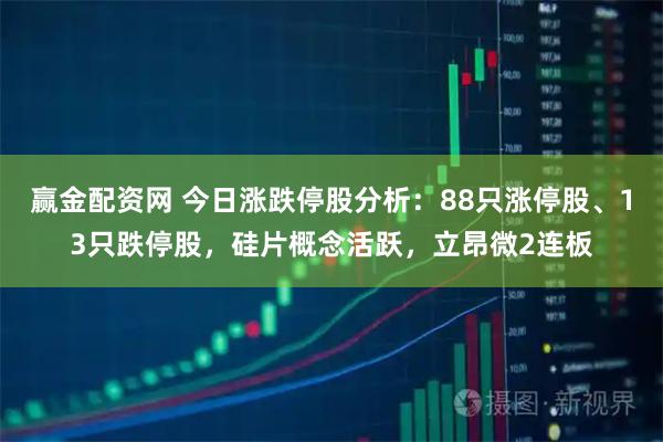 赢金配资网 今日涨跌停股分析：88只涨停股、13只跌停股，硅片概念活跃，立昂微2连板