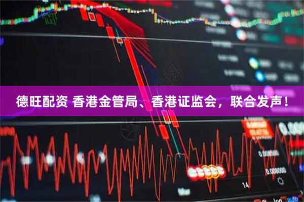 德旺配资 香港金管局、香港证监会,联合发声!