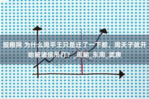 股粮网 为什么周平王只是迁了一下都，周天子就开始被诸侯吊打？_周朝_东周_武庚
