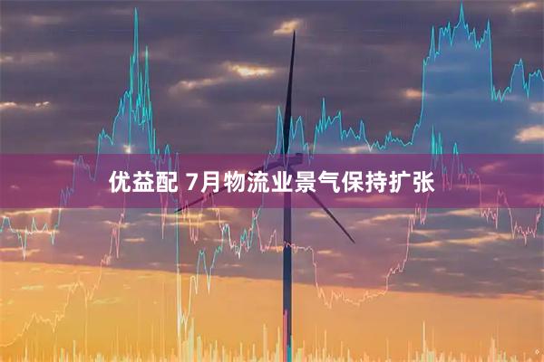 优益配 7月物流业景气保持扩张