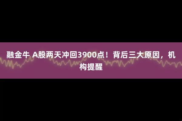 融金牛 A股两天冲回3900点！背后三大原因，机构提醒