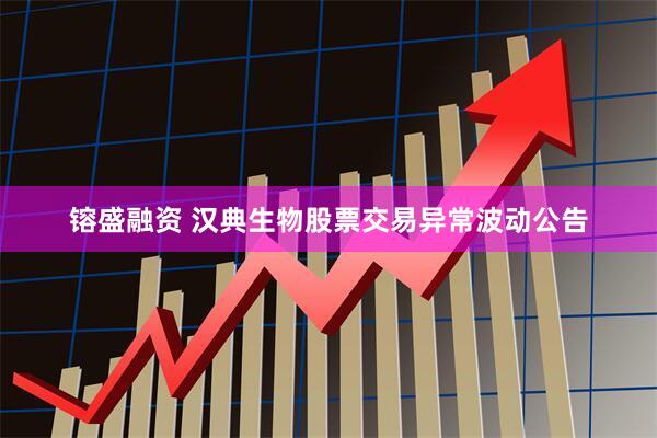 镕盛融资 汉典生物股票交易异常波动公告
