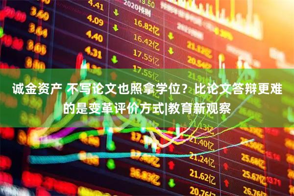 诚金资产 不写论文也照拿学位?比论文答辩更难的是变革评价方式|教育新观察