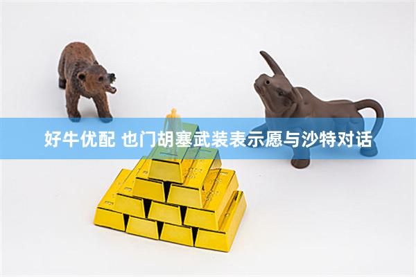 好牛优配 也门胡塞武装表示愿与沙特对话