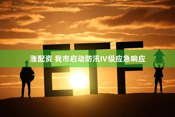 涨配资 我市启动防汛Ⅳ级应急响应