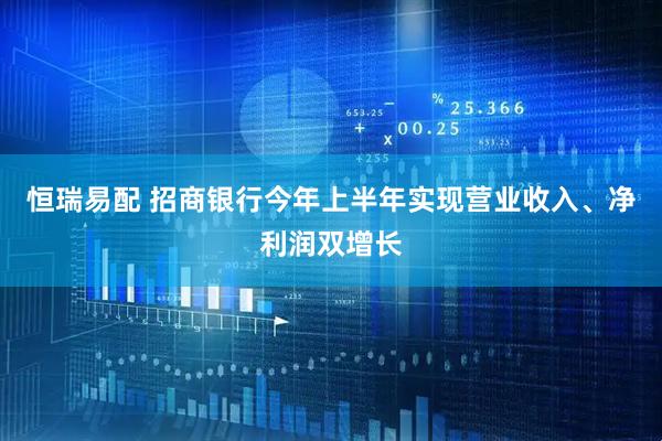 恒瑞易配 招商银行今年上半年实现营业收入、净利润双增长